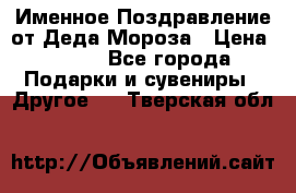 Именное Поздравление от Деда Мороза › Цена ­ 250 - Все города Подарки и сувениры » Другое   . Тверская обл.